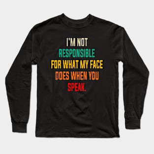 I'm Not Responsible For What My Face Does When You Speak Long Sleeve T-Shirt